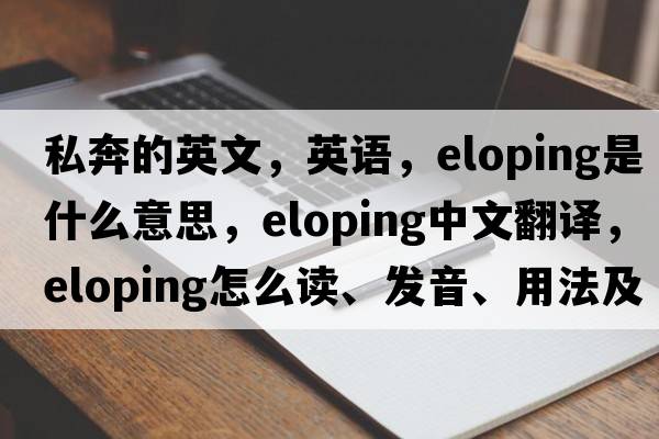 私奔的英文，英語(yǔ)，eloping是什么意思，eloping中文翻譯，eloping怎么讀、發(fā)音、用法及例句