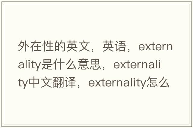 外在性的英文，英語，externality是什么意思，externality中文翻譯，externality怎么讀、發(fā)音、用法及例句