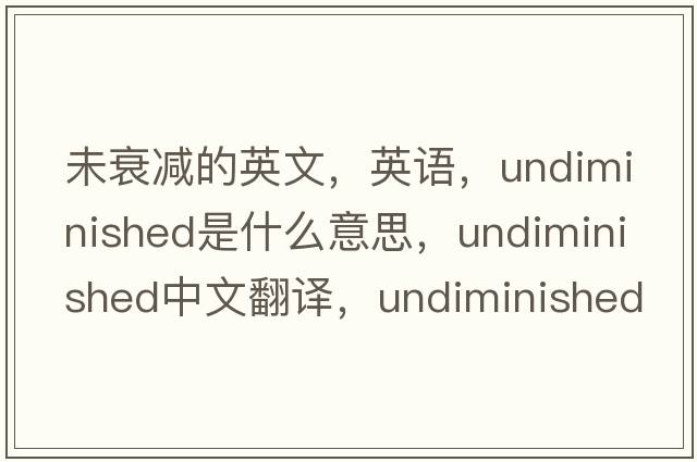 未衰減的英文，英語，undiminished是什么意思，undiminished中文翻譯，undiminished怎么讀、發(fā)音、用法及例句