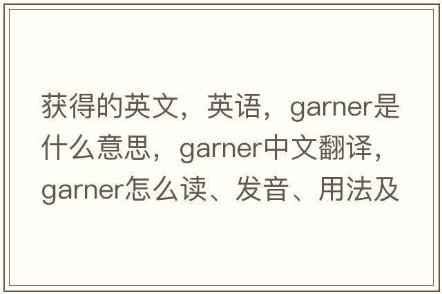 獲得的英文，英語，garner是什么意思，garner中文翻譯，garner怎么讀、發(fā)音、用法及例句