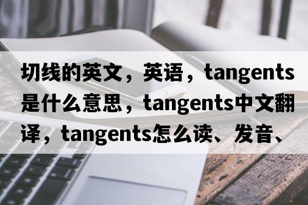 切線的英文，英語，tangents是什么意思，tangents中文翻譯，tangents怎么讀、發(fā)音、用法及例句