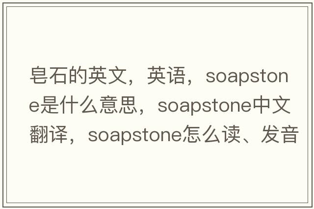 皂石的英文，英語，soapstone是什么意思，soapstone中文翻譯，soapstone怎么讀、發(fā)音、用法及例句