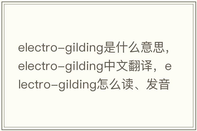 electro-gilding是什么意思，electro-gilding中文翻譯，electro-gilding怎么讀、發(fā)音、用法及例句