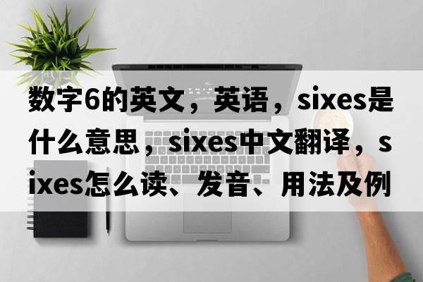 數(shù)字6的英文，英語，sixes是什么意思，sixes中文翻譯，sixes怎么讀、發(fā)音、用法及例句