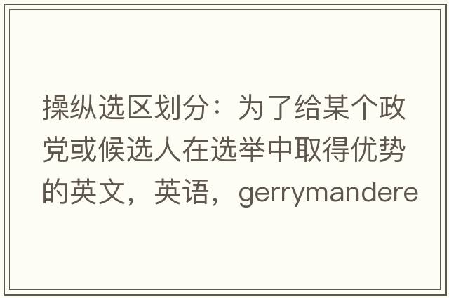 操縱選區(qū)劃分：為了給某個政黨或候選人在選舉中取得優(yōu)勢的英文，英語，gerrymandered是什么意思，gerrymandered中文翻譯，gerrymandered怎么讀、發(fā)音、用法及例句