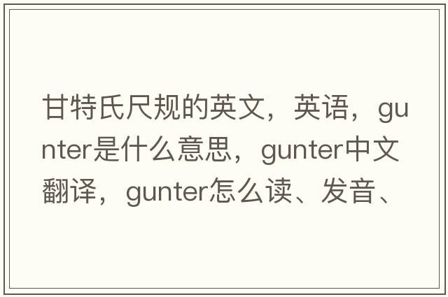 甘特氏尺規(guī)的英文，英語，gunter是什么意思，gunter中文翻譯，gunter怎么讀、發(fā)音、用法及例句