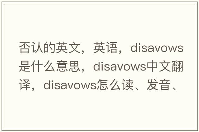 否認的英文，英語，disavows是什么意思，disavows中文翻譯，disavows怎么讀、發(fā)音、用法及例句