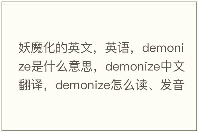 妖魔化的英文，英語(yǔ)，demonize是什么意思，demonize中文翻譯，demonize怎么讀、發(fā)音、用法及例句