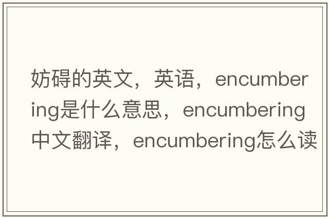 妨礙的英文，英語，encumbering是什么意思，encumbering中文翻譯，encumbering怎么讀、發(fā)音、用法及例句