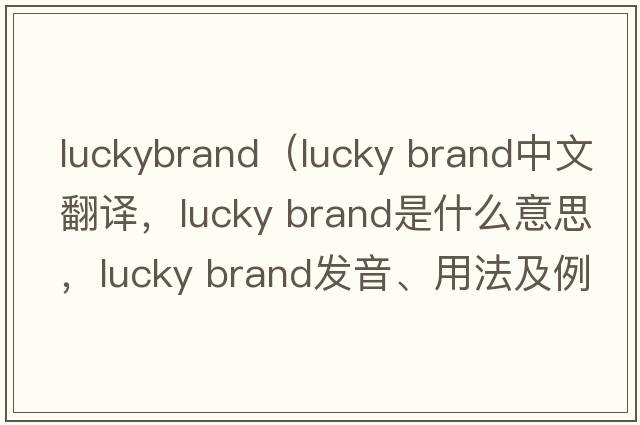 luckybrand（lucky brand中文翻譯，lucky brand是什么意思，lucky brand發(fā)音、用法及例句）