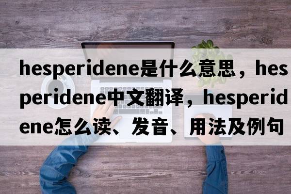 hesperidene是什么意思，hesperidene中文翻譯，hesperidene怎么讀、發(fā)音、用法及例句