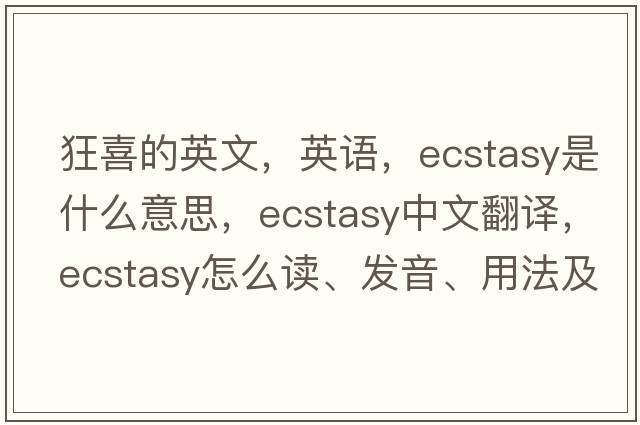 狂喜的英文，英語(yǔ)，ecstasy是什么意思，ecstasy中文翻譯，ecstasy怎么讀、發(fā)音、用法及例句