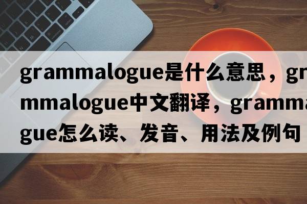 grammalogue是什么意思，grammalogue中文翻譯，grammalogue怎么讀、發(fā)音、用法及例句