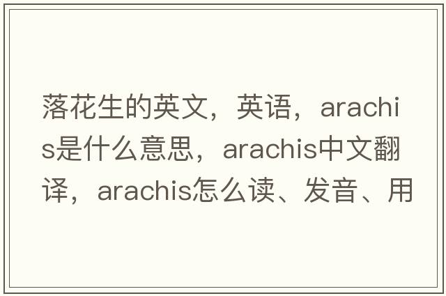 落花生的英文，英語，arachis是什么意思，arachis中文翻譯，arachis怎么讀、發(fā)音、用法及例句