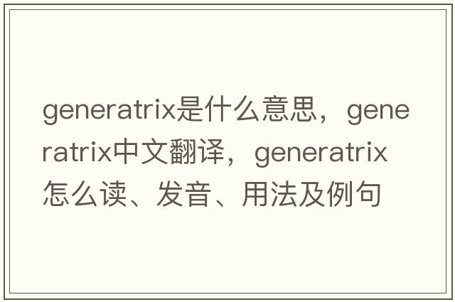 generatrix是什么意思，generatrix中文翻譯，generatrix怎么讀、發(fā)音、用法及例句