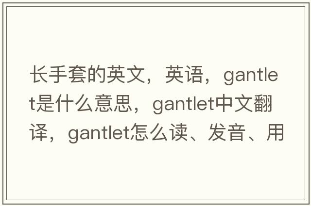 長(zhǎng)手套的英文，英語(yǔ)，gantlet是什么意思，gantlet中文翻譯，gantlet怎么讀、發(fā)音、用法及例句