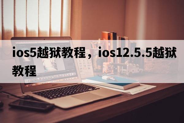 ios5越獄教程，ios12.5.5越獄教程