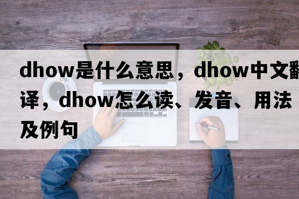 dhow是什么意思，dhow中文翻譯，dhow怎么讀、發(fā)音、用法及例句