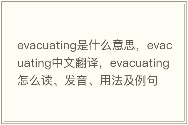evacuating是什么意思，evacuating中文翻譯，evacuating怎么讀、發(fā)音、用法及例句