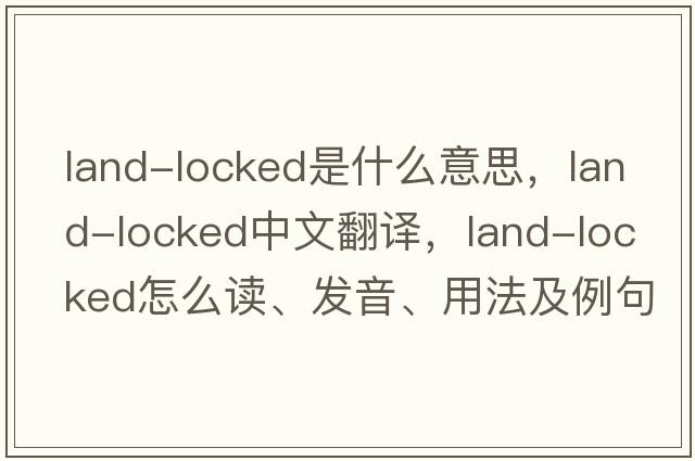 land-locked是什么意思，land-locked中文翻譯，land-locked怎么讀、發(fā)音、用法及例句