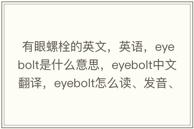  有眼螺栓的英文，英語，eyebolt是什么意思，eyebolt中文翻譯，eyebolt怎么讀、發(fā)音、用法及例句