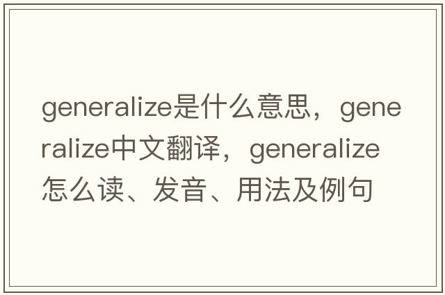 generalize是什么意思，generalize中文翻譯，generalize怎么讀、發(fā)音、用法及例句