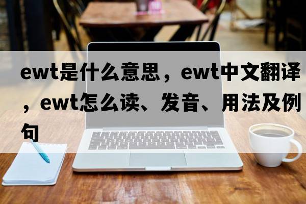 EWT是什么意思，EWT中文翻譯，EWT怎么讀、發(fā)音、用法及例句