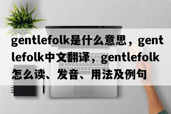 gentlefolk是什么意思，gentlefolk中文翻譯，gentlefolk怎么讀、發(fā)音、用法及例句