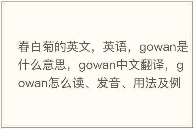 春白菊的英文，英語，gowan是什么意思，gowan中文翻譯，gowan怎么讀、發(fā)音、用法及例句