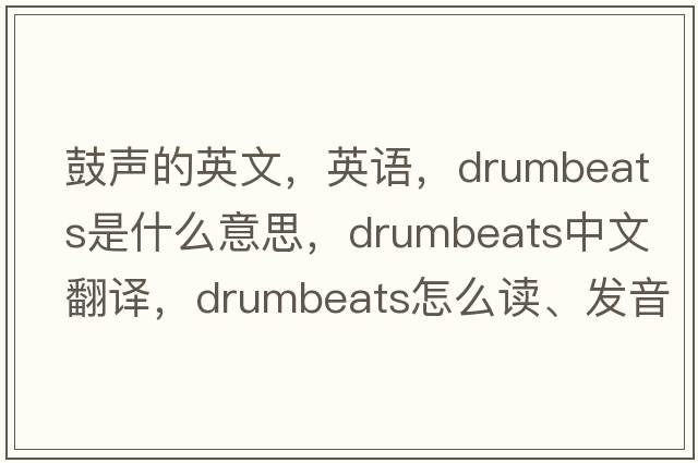 鼓聲的英文，英語(yǔ)，drumbeats是什么意思，drumbeats中文翻譯，drumbeats怎么讀、發(fā)音、用法及例句