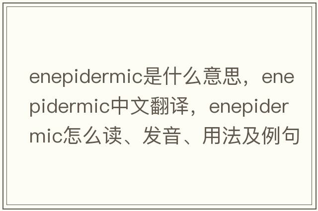 enepidermic是什么意思，enepidermic中文翻譯，enepidermic怎么讀、發(fā)音、用法及例句