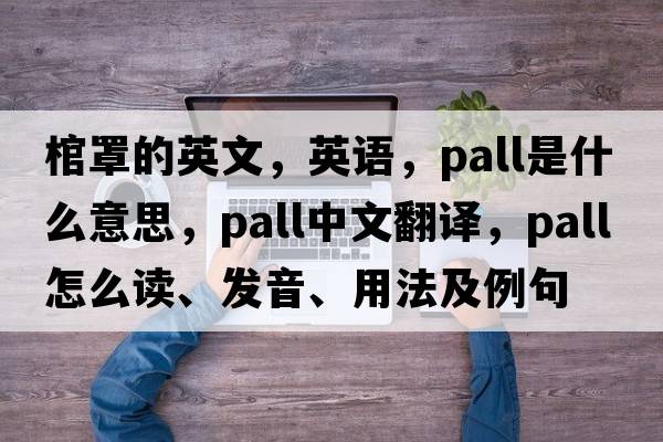 棺罩的英文，英語(yǔ)，pall是什么意思，pall中文翻譯，pall怎么讀、發(fā)音、用法及例句