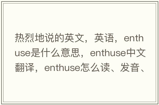 熱烈地說的英文，英語，enthuse是什么意思，enthuse中文翻譯，enthuse怎么讀、發(fā)音、用法及例句