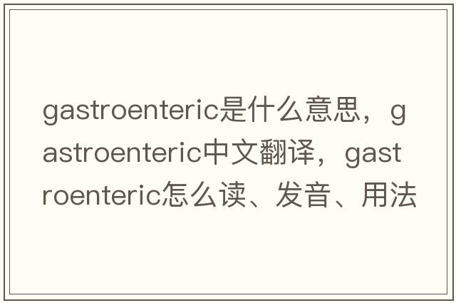 gastroenteric是什么意思，gastroenteric中文翻譯，gastroenteric怎么讀、發(fā)音、用法及例句
