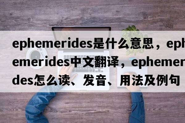 ephemerides是什么意思，ephemerides中文翻譯，ephemerides怎么讀、發(fā)音、用法及例句