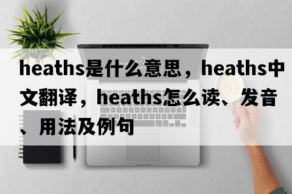 heaths是什么意思，heaths中文翻譯，heaths怎么讀、發(fā)音、用法及例句