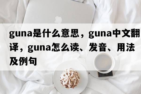 Guna是什么意思，Guna中文翻譯，Guna怎么讀、發(fā)音、用法及例句