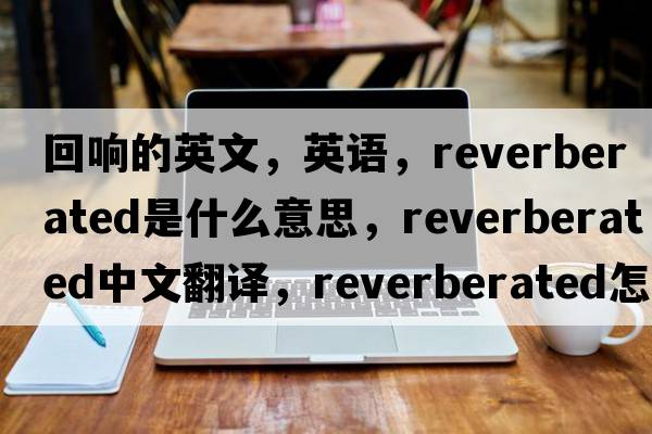 回響的英文，英語，reverberated是什么意思，reverberated中文翻譯，reverberated怎么讀、發(fā)音、用法及例句