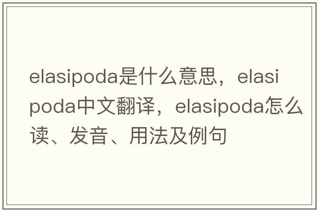 Elasipoda是什么意思，Elasipoda中文翻譯，Elasipoda怎么讀、發(fā)音、用法及例句