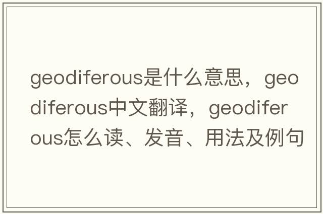 geodiferous是什么意思，geodiferous中文翻譯，geodiferous怎么讀、發(fā)音、用法及例句
