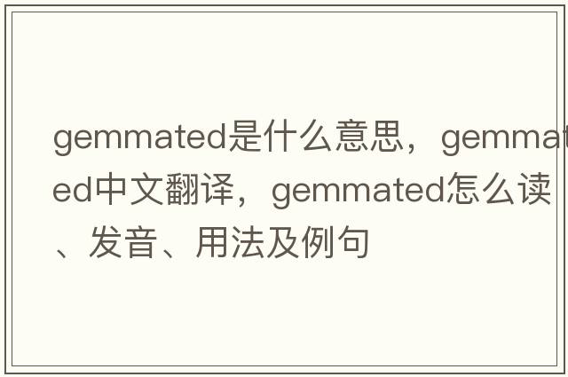 gemmated是什么意思，gemmated中文翻譯，gemmated怎么讀、發(fā)音、用法及例句