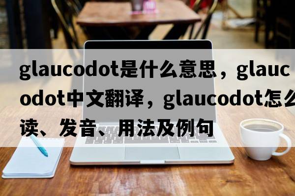 glaucodot是什么意思，glaucodot中文翻譯，glaucodot怎么讀、發(fā)音、用法及例句