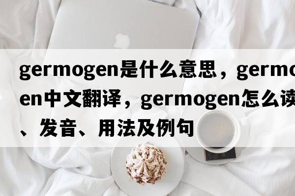 germogen是什么意思，germogen中文翻譯，germogen怎么讀、發(fā)音、用法及例句
