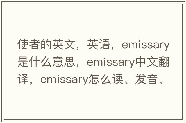 使者的英文，英語(yǔ)，emissary是什么意思，emissary中文翻譯，emissary怎么讀、發(fā)音、用法及例句