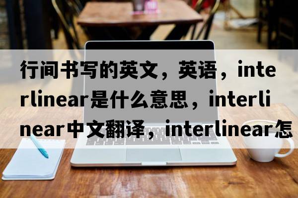 行間書(shū)寫(xiě)的英文，英語(yǔ)，interlinear是什么意思，interlinear中文翻譯，interlinear怎么讀、發(fā)音、用法及例句