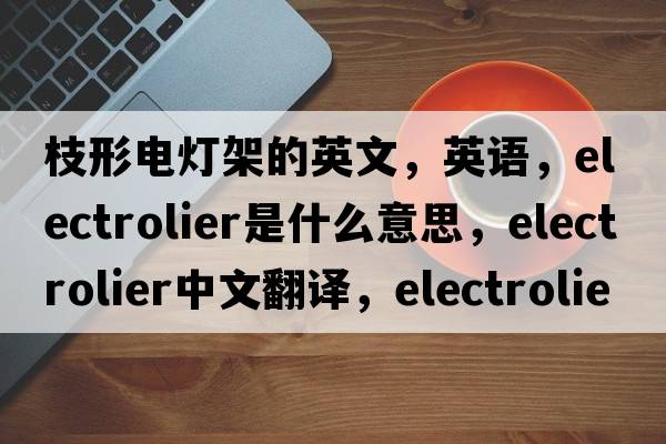 枝形電燈架的英文，英語，electrolier是什么意思，electrolier中文翻譯，electrolier怎么讀、發(fā)音、用法及例句