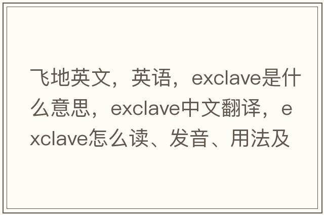 飛地英文，英語，exclave是什么意思，exclave中文翻譯，exclave怎么讀、發(fā)音、用法及例句