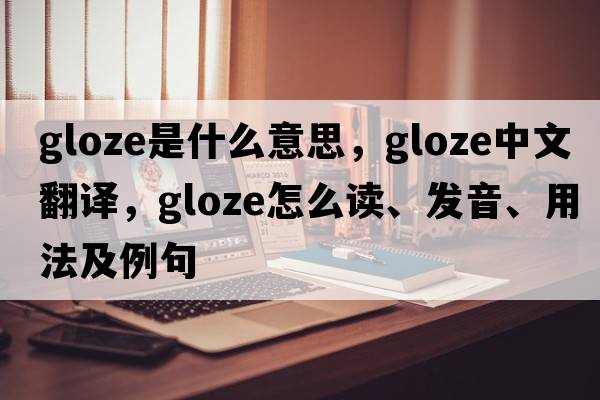 gloze是什么意思，gloze中文翻譯，gloze怎么讀、發(fā)音、用法及例句