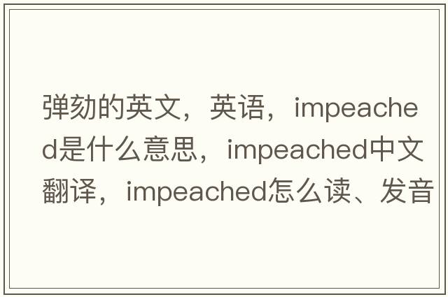 彈劾的英文，英語，impeached是什么意思，impeached中文翻譯，impeached怎么讀、發(fā)音、用法及例句