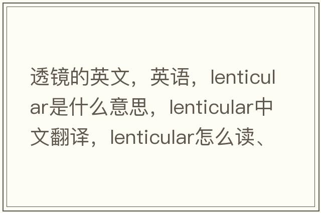 透鏡的英文，英語，lenticular是什么意思，lenticular中文翻譯，lenticular怎么讀、發(fā)音、用法及例句